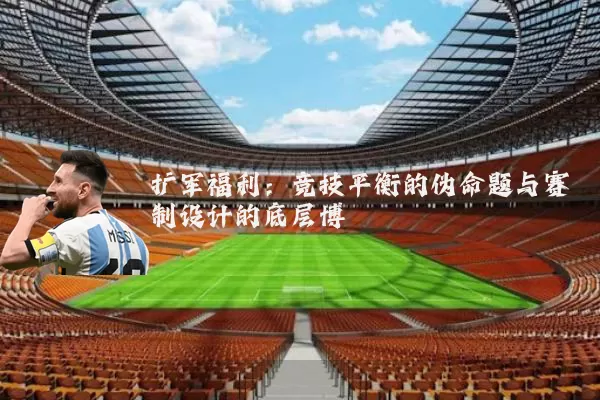 扩军福利:竞技平衡的伪命题与赛制设计的底层博弈