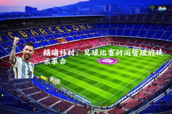 精确补时:足球比赛时间管理的技术革命