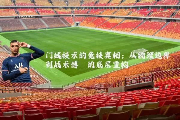 门线技术的竞技真相：从物理边界到战术博弈的底层重构