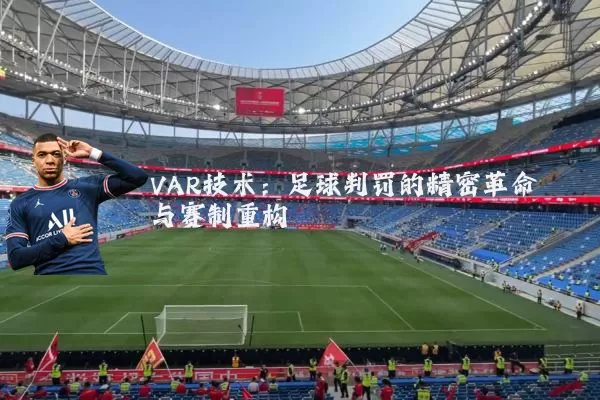 VAR技术:足球判罚的精密革命与赛制重构