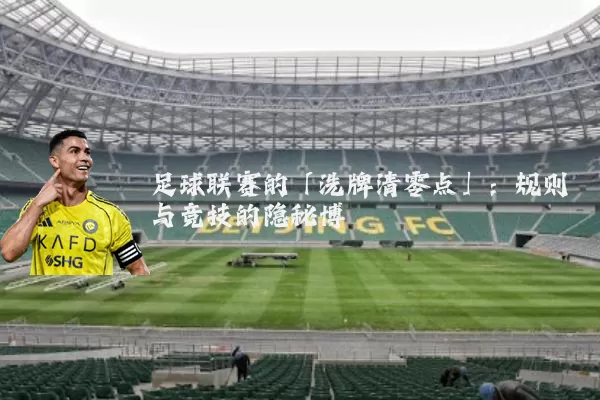 足球联赛的「洗牌清零点」：规则与竞技的隐秘博弈