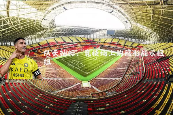 队长袖标:竞技场上的隐形战术枢纽