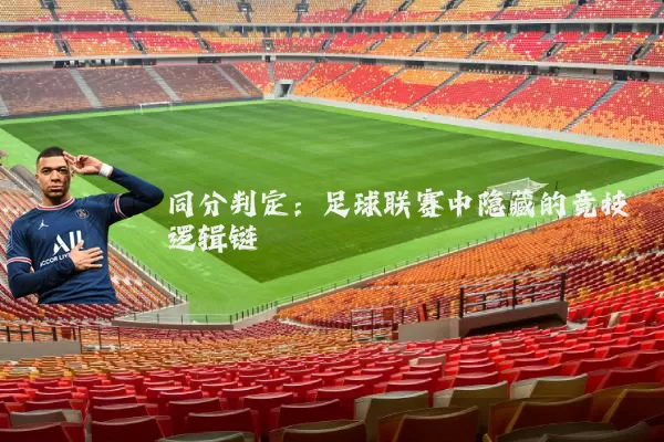 同分判定:足球联赛中隐藏的竞技逻辑链