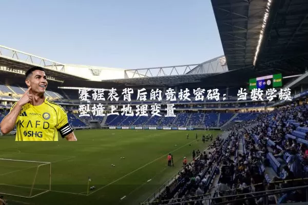 赛程表背后的竞技密码:当数学模型撞上地理变量