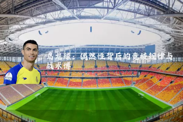 乌龙球:偶然性背后的竞技规律与战术博弈