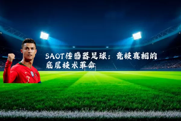 SAOT传感器足球:竞技真相的底层技术革命