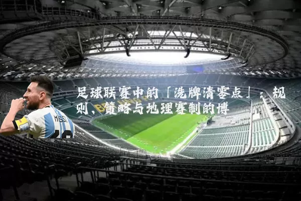 足球联赛中的「洗牌清零点」：规则、策略与地理赛制的博弈