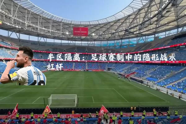 半区隔离:足球赛制中的隐形战术杠杆