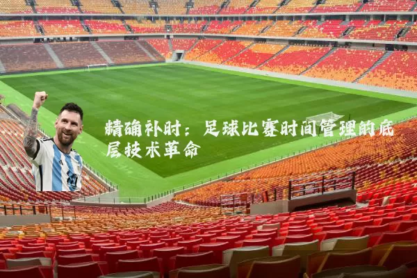 精确补时:足球比赛时间管理的底层技术革命