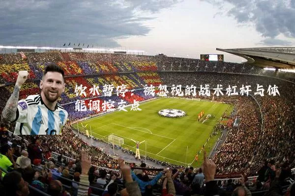 饮水暂停:被忽视的战术杠杆与体能调控支点