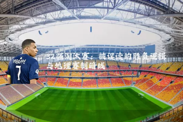 32强淘汰赛：被误读的胜负逻辑与地理赛制暗线