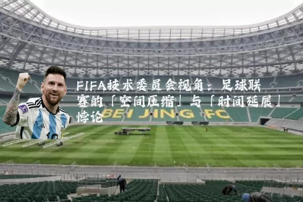 FIFA技术委员会视角:足球联赛的「空间压缩」与「时间延展」悖论