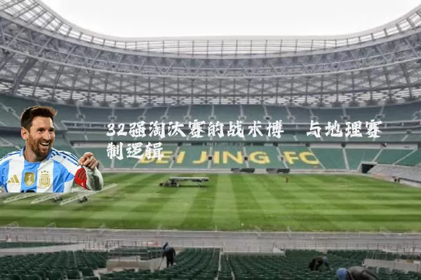 32强淘汰赛的战术博弈与地理赛制逻辑